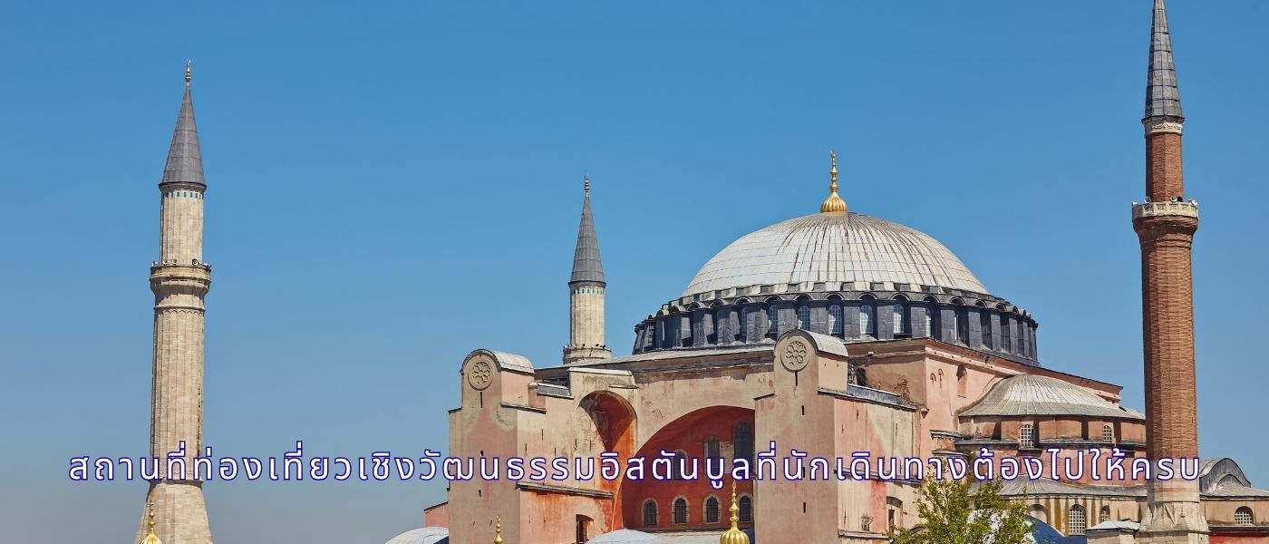 สถานที่ท่องเที่ยวเชิงวัฒนธรรมอิสตันบูลที่นักเดินทางต้องไปให้ครบ